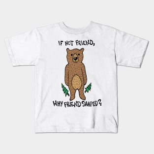 If Not Friend, Why Friend Shaped Bear Kids T-Shirt